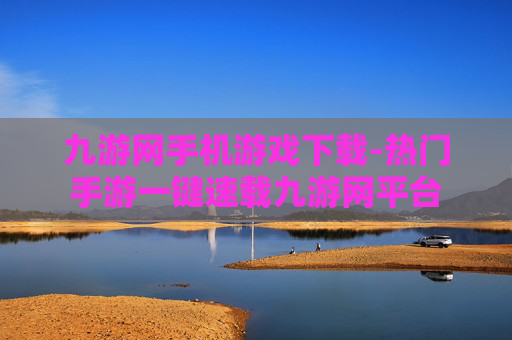 九游网手机游戏下载-热门手游一键速载九游网平台
