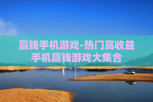 赢钱手机游戏-热门高收益手机赢钱游戏大集合