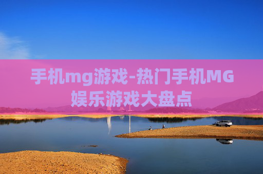 手机mg游戏-热门手机MG娱乐游戏大盘点
