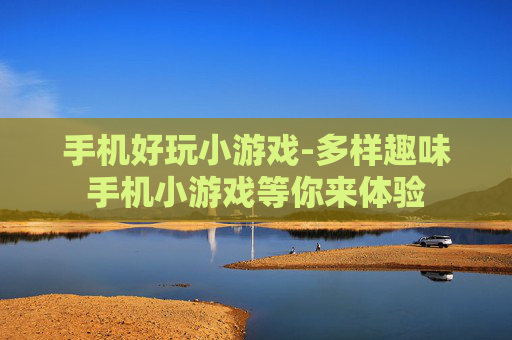 手机好玩小游戏-多样趣味手机小游戏等你来体验