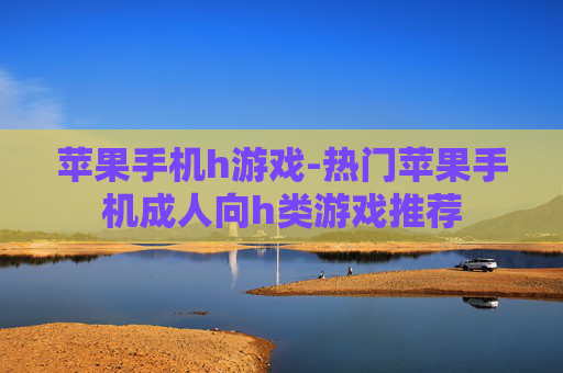 苹果手机h游戏-热门苹果手机成人向h类游戏推荐