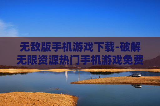 无敌版手机游戏下载-破解无限资源热门手机游戏免费获取
