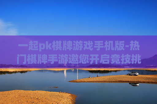 一起pk棋牌游戏手机版-热门棋牌手游邀您开启竞技挑战