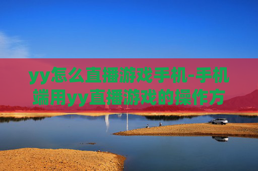 yy怎么直播游戏手机-手机端用yy直播游戏的操作方法