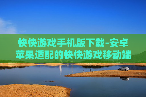 快快游戏手机版下载-安卓苹果适配的快快游戏移动端下载通道