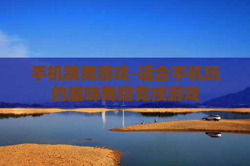 手机跳舞游戏-适合手机玩的趣味舞蹈竞技游戏