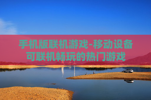 手机版联机游戏-移动设备可联机畅玩的热门游戏