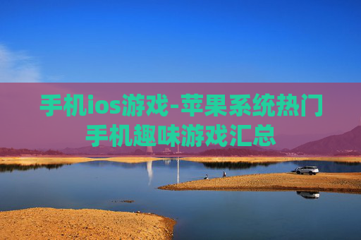 手机ios游戏-苹果系统热门手机趣味游戏汇总
