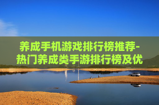 养成手机游戏排行榜推荐-热门养成类手游排行榜及优质推荐