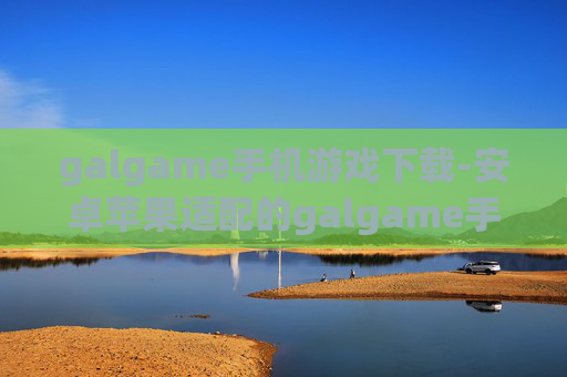 galgame手机游戏下载-安卓苹果适配的galgame手游资源获取