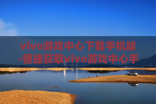 vivo游戏中心下载手机版-便捷获取vivo游戏中心手机端版本