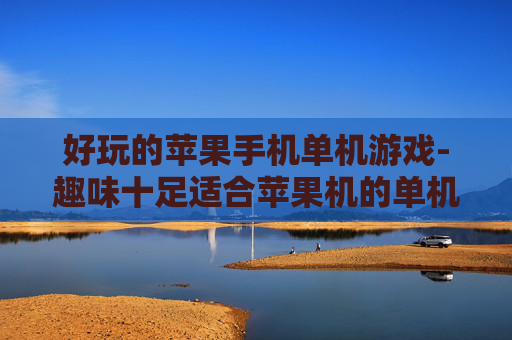好玩的苹果手机单机游戏-趣味十足适合苹果机的单机游戏推荐