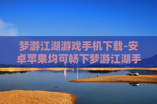 梦游江湖游戏手机下载-安卓苹果均可畅下梦游江湖手游