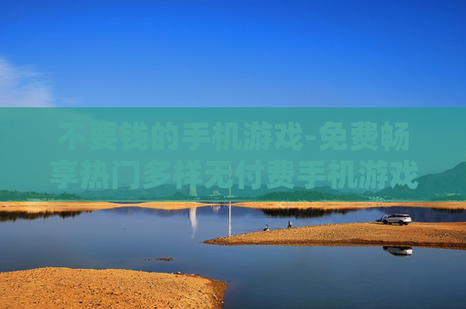 不要钱的手机游戏-免费畅享热门多样无付费手机游戏