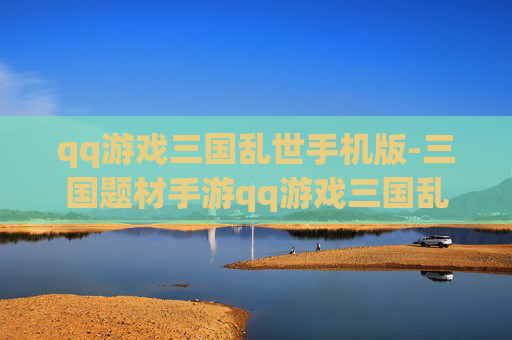 qq游戏三国乱世手机版-三国题材手游qq游戏三国乱世体验