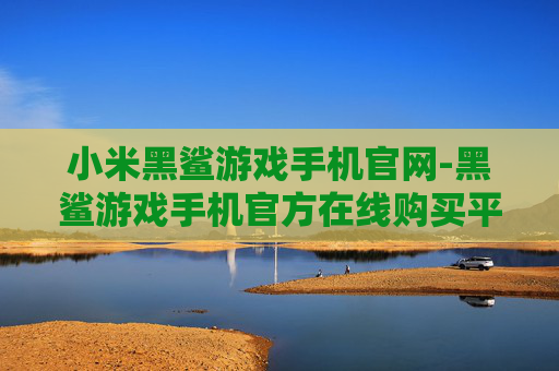 小米黑鲨游戏手机官网-黑鲨游戏手机官方在线购买平台
