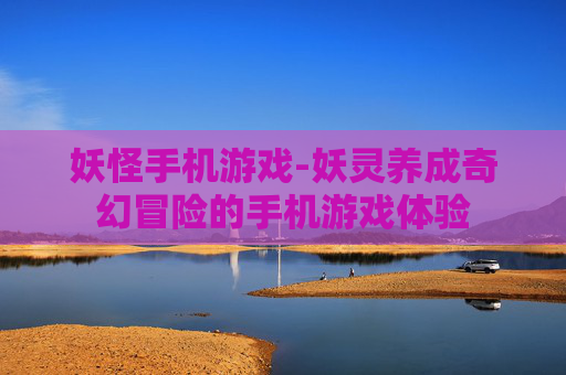妖怪手机游戏-妖灵养成奇幻冒险的手机游戏体验