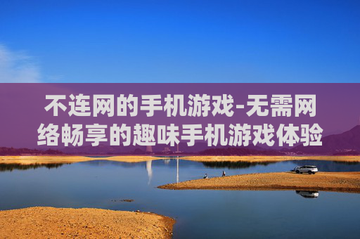 不连网的手机游戏-无需网络畅享的趣味手机游戏体验