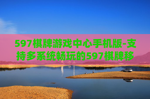 597棋牌游戏中心手机版-支持多系统畅玩的597棋牌移动端版本