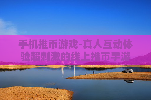 手机推币游戏-真人互动体验超刺激的线上推币手游