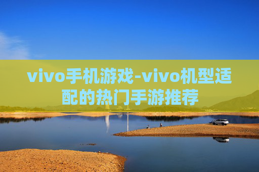 vivo手机游戏-vivo机型适配的热门手游推荐