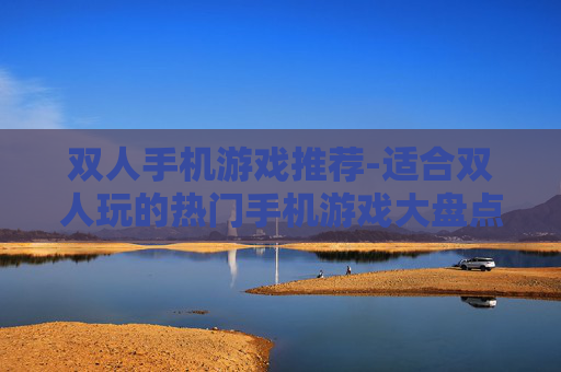 双人手机游戏推荐-适合双人玩的热门手机游戏大盘点