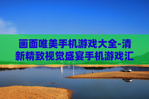 画面唯美手机游戏大全-清新精致视觉盛宴手机游戏汇总