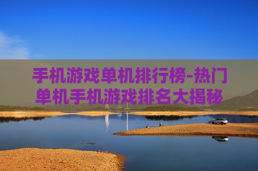 手机游戏单机排行榜-热门单机手机游戏排名大揭秘