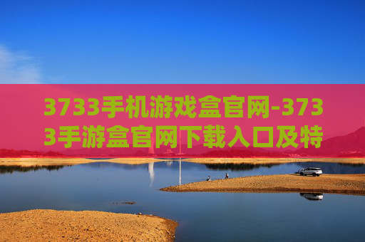 3733手机游戏盒官网-3733手游盒官网下载入口及特色玩法