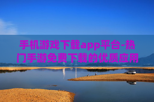 手机游戏下载app平台-热门手游免费下载的优质应用平台