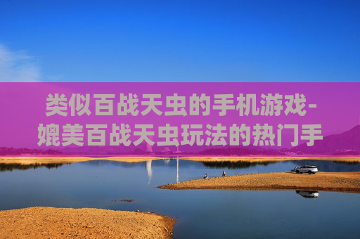 类似百战天虫的手机游戏-媲美百战天虫玩法的热门手机游戏推荐