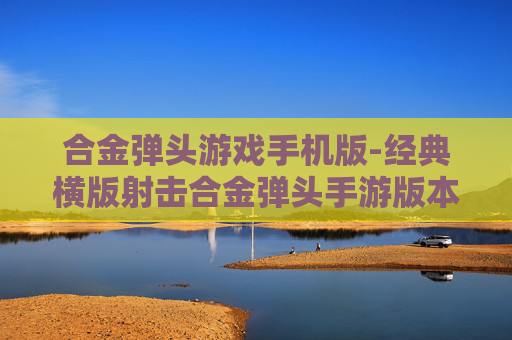 合金弹头游戏手机版-经典横版射击合金弹头手游版本