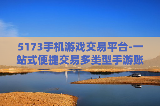 5173手机游戏交易平台-一站式便捷交易多类型手游账号平台