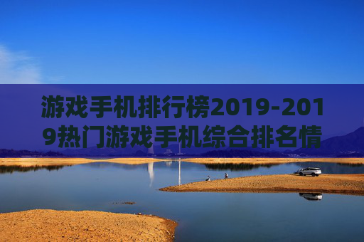 游戏手机排行榜2019-2019热门游戏手机综合排名情况