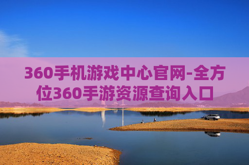 360手机游戏中心官网-全方位360手游资源查询入口