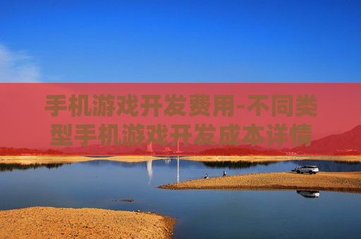 手机游戏开发费用-不同类型手机游戏开发成本详情