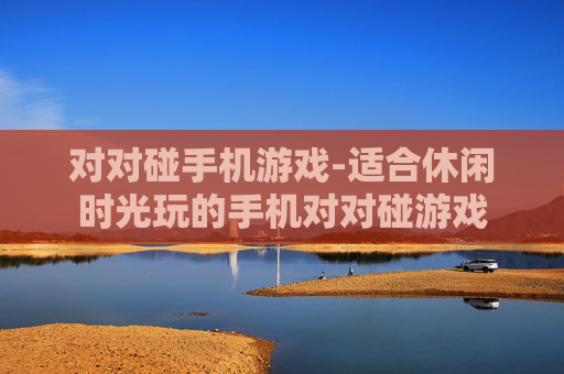 对对碰手机游戏-适合休闲时光玩的手机对对碰游戏