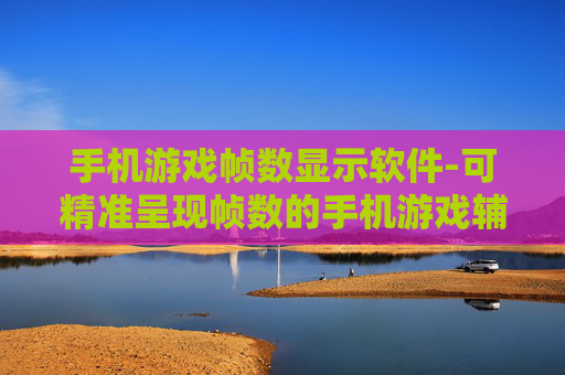 手机游戏帧数显示软件-可精准呈现帧数的手机游戏辅助软件