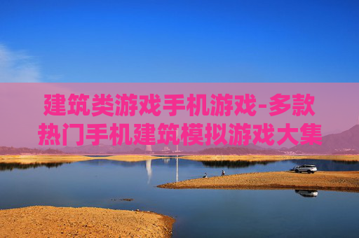 建筑类游戏手机游戏-多款热门手机建筑模拟游戏大集合