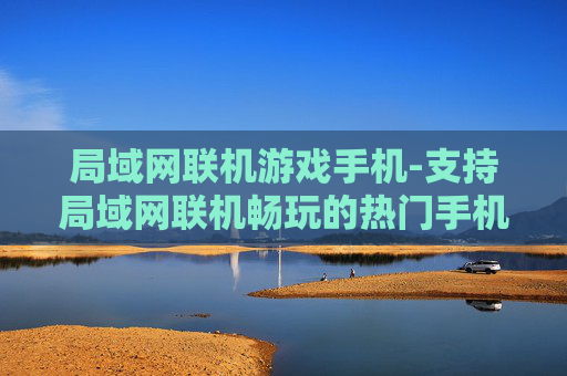 局域网联机游戏手机-支持局域网联机畅玩的热门手机游戏