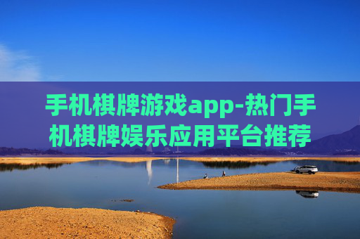 手机棋牌游戏app-热门手机棋牌娱乐应用平台推荐
