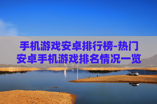 手机游戏安卓排行榜-热门安卓手机游戏排名情况一览