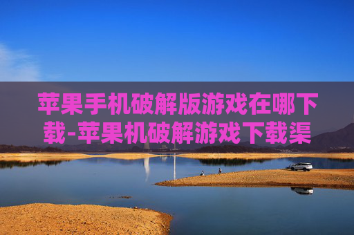 苹果手机破解版游戏在哪下载-苹果机破解游戏下载渠道大全