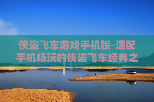 侠盗飞车游戏手机版-适配手机畅玩的侠盗飞车经典之作