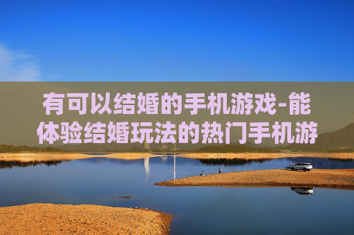 有可以结婚的手机游戏-能体验结婚玩法的热门手机游戏推荐