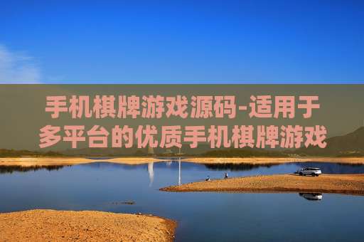 手机棋牌游戏源码-适用于多平台的优质手机棋牌游戏代码资源
