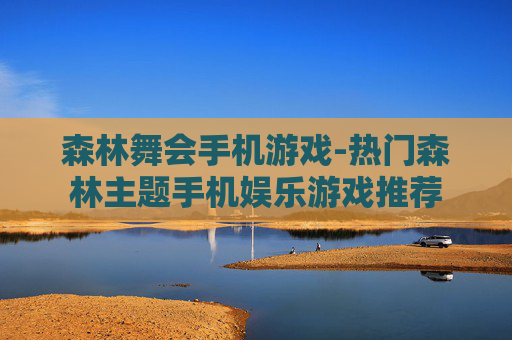 森林舞会手机游戏-热门森林主题手机娱乐游戏推荐