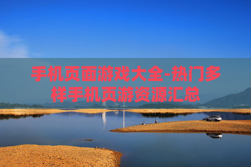 手机页面游戏大全-热门多样手机页游资源汇总
