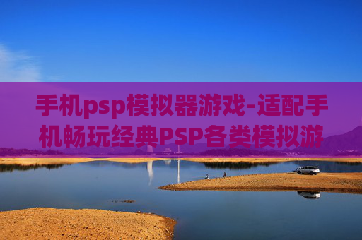 手机psp模拟器游戏-适配手机畅玩经典PSP各类模拟游戏