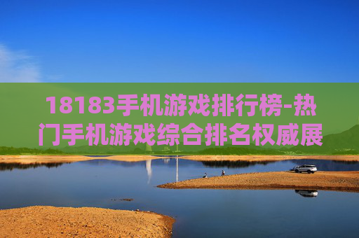 18183手机游戏排行榜-热门手机游戏综合排名权威展示